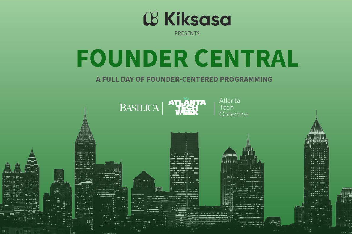 Founder Central at Atlanta Tech Week — a full day of founder-centered programming presented by Kiksasa with Basilica, Atlanta Tech Week and Atlanta Tech Collective
